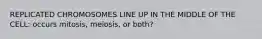 REPLICATED CHROMOSOMES LINE UP IN THE MIDDLE OF THE CELL: occurs mitosis, meiosis, or both?