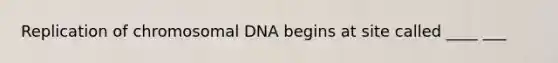 Replication of chromosomal DNA begins at site called ____ ___