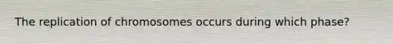 The replication of chromosomes occurs during which phase?