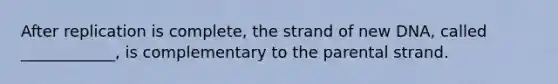 After replication is complete, the strand of new DNA, called ____________, is complementary to the parental strand.