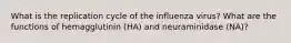 What is the replication cycle of the influenza virus? What are the functions of hemagglutinin (HA) and neuraminidase (NA)?