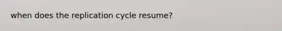 when does the replication cycle resume?