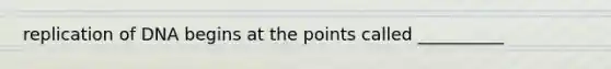 replication of DNA begins at the points called __________