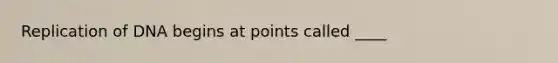 Replication of DNA begins at points called ____