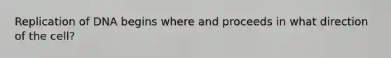 Replication of DNA begins where and proceeds in what direction of the cell?