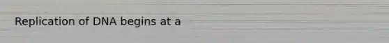 Replication of DNA begins at a