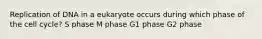 Replication of DNA in a eukaryote occurs during which phase of the cell cycle? S phase M phase G1 phase G2 phase