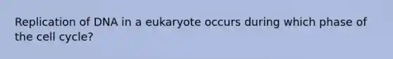 Replication of DNA in a eukaryote occurs during which phase of the cell cycle?