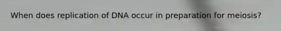 When does replication of DNA occur in preparation for meiosis?