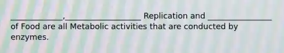 _____________,___________________ Replication and ________________ of Food are all Metabolic activities that are conducted by enzymes.