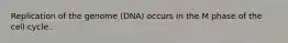 Replication of the genome (DNA) occurs in the M phase of the cell cycle.