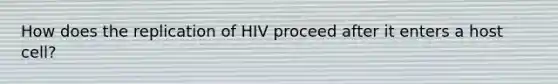 How does the replication of HIV proceed after it enters a host cell?