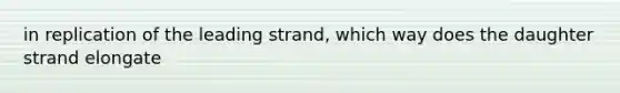 in replication of the leading strand, which way does the daughter strand elongate