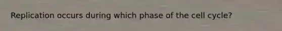 Replication occurs during which phase of the cell cycle?