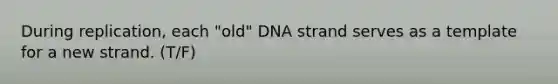 During replication, each "old" DNA strand serves as a template for a new strand. (T/F)