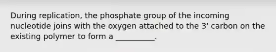 During replication, the phosphate group of the incoming nucleotide joins with the oxygen attached to the 3' carbon on the existing polymer to form a __________.