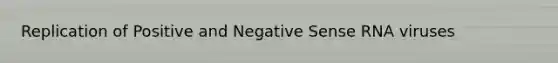 Replication of Positive and Negative Sense RNA viruses