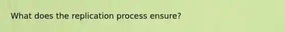 What does the replication process ensure?