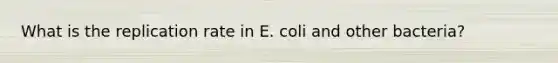 What is the replication rate in E. coli and other bacteria?