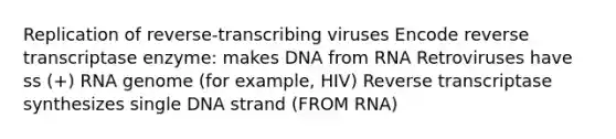 Replication of reverse-transcribing viruses Encode reverse transcriptase enzyme: makes DNA from RNA Retroviruses have ss (+) RNA genome (for example, HIV) Reverse transcriptase synthesizes single DNA strand (FROM RNA)