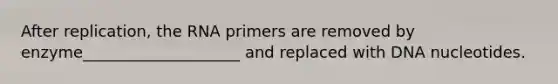 After replication, the RNA primers are removed by enzyme____________________ and replaced with DNA nucleotides.