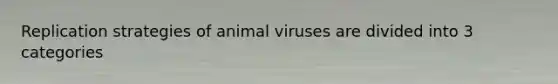 Replication strategies of animal viruses are divided into 3 categories