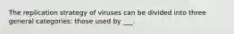 The replication strategy of viruses can be divided into three general categories: those used by ___.