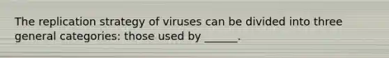 The replication strategy of viruses can be divided into three general categories: those used by ______.