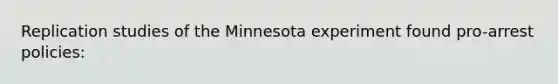 Replication studies of the Minnesota experiment found pro-arrest policies: