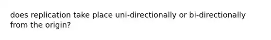 does replication take place uni-directionally or bi-directionally from the origin?