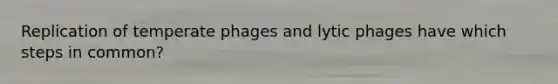 Replication of temperate phages and lytic phages have which steps in common?