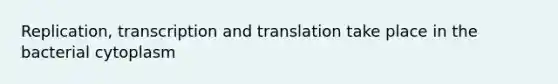 Replication, <a href='https://www.questionai.com/knowledge/kWsjwWywkN-transcription-and-translation' class='anchor-knowledge'>transcription and translation</a> take place in the bacterial cytoplasm