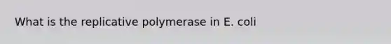 What is the replicative polymerase in E. coli