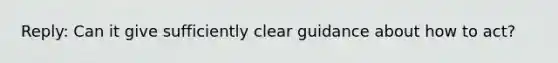 Reply: Can it give sufficiently clear guidance about how to act?