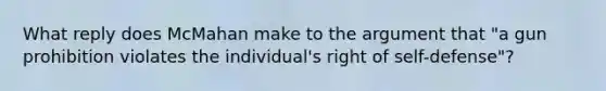 What reply does McMahan make to the argument that "a gun prohibition violates the individual's right of self-defense"?