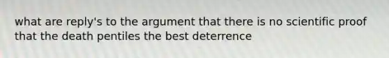 what are reply's to the argument that there is no scientific proof that the death pentiles the best deterrence