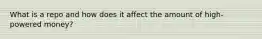 What is a repo and how does it affect the amount of high-powered money?