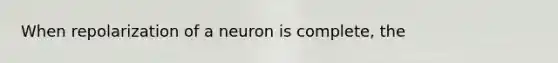 When repolarization of a neuron is complete, the