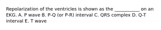 Repolarization of the ventricles is shown as the ___________ on an EKG. A. P wave B. P-Q (or P-R) interval C. QRS complex D. Q-T interval E. T wave