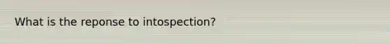 What is the reponse to intospection?