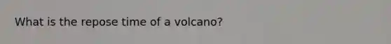 What is the repose time of a volcano?