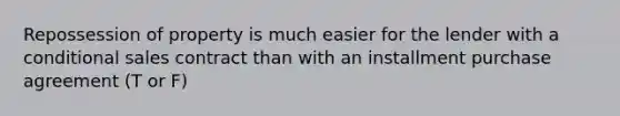 Repossession of property is much easier for the lender with a conditional sales contract than with an installment purchase agreement (T or F)