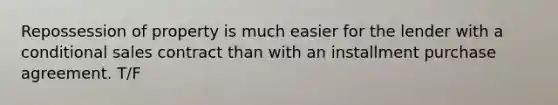 Repossession of property is much easier for the lender with a conditional sales contract than with an installment purchase agreement. T/F