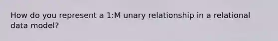 How do you represent a 1:M unary relationship in a relational data model?