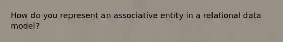 How do you represent an associative entity in a relational data model?