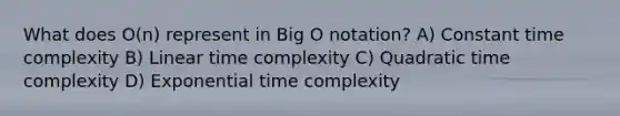 What does O(n) represent in Big O notation? A) Constant time complexity B) Linear time complexity C) Quadratic time complexity D) Exponential time complexity