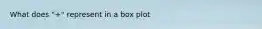 What does "+" represent in a box plot