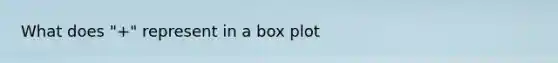 What does "+" represent in a box plot