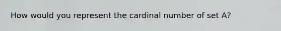 How would you represent the cardinal number of set A?