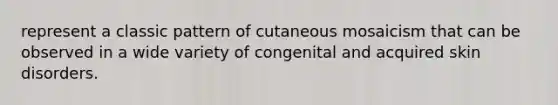 represent a classic pattern of cutaneous mosaicism that can be observed in a wide variety of congenital and acquired skin disorders.